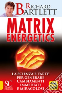 Matrix energetics. Generare cambiamenti immediati e miracolosi libro di Bartlett Richard