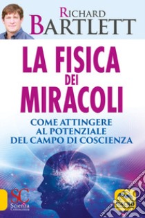 La fisica dei miracoli. Come attingere al potenziale del campo di coscienza libro di Bartlett Richard