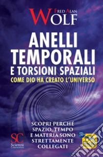 Anelli temporali e torsioni spaziali. Come Dio ha creato l'universo. Scopri perché spazio tempo e materia sono strettamente collegati libro di Wolf Fred A.