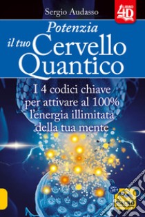 Potenzia il tuo cervello quantico. I 4 codici chiave per attivare al 100% l'energia illimitata della tua mente libro di Audasso Sergio