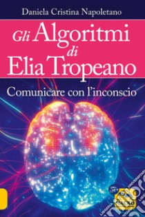 Gli algoritmi di Elia Tropeano. Comunicare con l'inconscio. Con Video libro di Napoletano Cristina