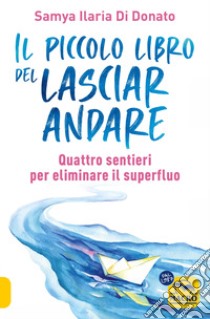 Il piccolo libro del lasciare andare. Quattro sentieri per eliminare il superfluo libro di Di Donato Samya Ilaria