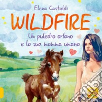 Wildfire. Un puledro orfano e la sua mamma umana libro di Castaldi Elena