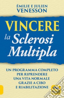 Vincere la sclerosi multipla. Un programma completo per riprendere una vita normale grazie a cibo e riabilitazione libro di Venesson Emilie; Venesson Julien