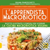 L'apprendista macrobiotico. Ricette illustrate e consigli per scoprire la cucina macrobiotica e vegana libro di Franceschetti Dealma