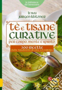 Tè e tisane curative per corpo, mente e spirito. 300 ricette dalle tradizioni di Cina ed Europa libro di Li Wu; Klitzner Jürgen