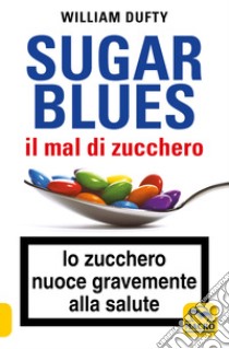 Sugarblues. Il mal di zucchero. Lo zucchero nuoce gravemente alla salute libro di Dufty William