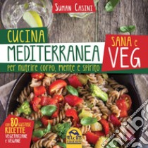 Cucina mediterranea sana e veg. Per nutrire corpo, mente e spirito libro di Casini Suman