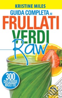 Guida completa ai frullati verdi raw. 300 deliziose ricette libro di Miles Kristine