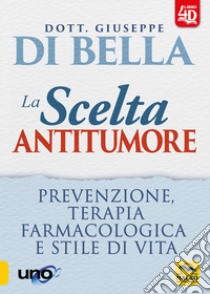 La scelta antitumore 4D. Prevenzione, terapia farmacologica e stile di vita libro di Di Bella Giuseppe