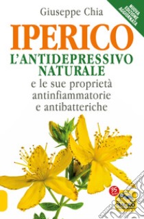 L'iperico. L'antidepressivo naturale e le sue proprietà antinfiammatorie e antibatteriche libro di Chia Giuseppe; Pignatta V. (cur.)