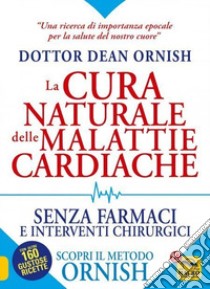 La cura naturale delle malattie cardiache. Senza farmaci e interventi chirurgici. Scopri il metodo Ornish. Nuova ediz. libro di Ornish Dean