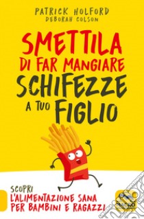 Smettila di far mangiare schifezze a tuo figlio. Nuova ediz. libro di Holford Patrick; Colson Deborah