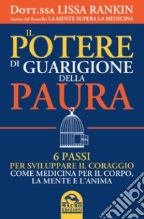 Il potere di guarigione della paura. 6 passi per sviluppare il coraggio come medicina per il corpo, la mente e l'anima libro di Rankin Lissa