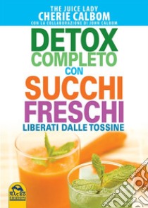 Detox completo con succhi freschi. Liberati dalle tossine libro di Calbom Cherie; Calbom John