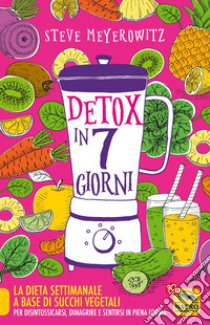 Detox in 7 giorni. La dieta settimanale a base di succhi vegetali per disintossicarsi, dimagrire e sentirsi in piena forma libro di Meyerowitz Steve