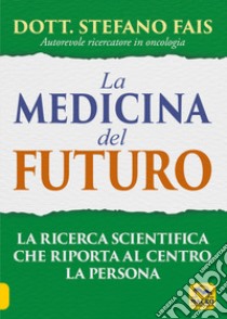 La medicina del futuro. La ricerca scientifica che riporta al centro la persona libro di Fais Stefano