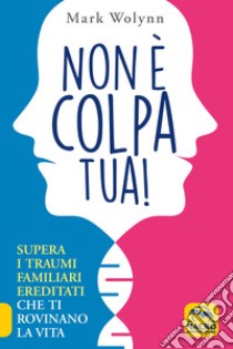 Non è colpa tua! Supera i traumi familiari ereditati che ti rovinano la vita libro di Wolynn Mark