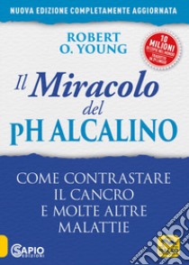 Il miracolo del pH alcalino. Come contrastare il cancro e molte altre malattie libro di Young Robert O.