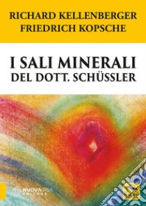 I sali minerali del dott. Schüssler. Come raggiungere il benessere psicofisico libro di Kellenberger Richard; Kopsche Friedrich