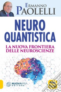 Neuro-quantistica. La nuova frontiera delle neuroscienze libro di Paolelli Ermanno