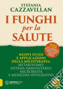 I funghi per la salute. Nuovi studi e applicazioni della micoterapia: metabolismo, sistema immunitario, microbiota e medicina integrativa libro di Cazzavillan Stefania