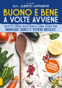 Buono e bene a volte avviene. Ricette senza zucchero e linee guida per mangiare sano e vivere meglio libro di Laffranchi Alberto