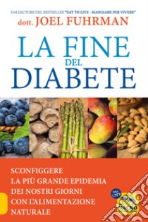 La fine del diabete. Sconfiggere la più grande epidemia dei nostri giorni con l'alimentazione naturale libro di Fuhrman Joel