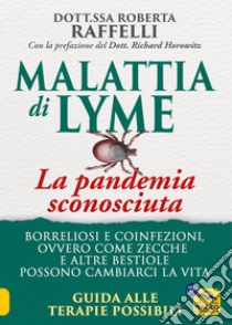 Malattia di Lyme: la pandemia sconosciuta. Borreliosi e coinfezioni ovvero come zecche e altre bestiole possono cambiarci la vita. Guida alle terapie possibili libro di Raffelli Roberta