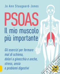 Psoas. Il mio muscolo più importante. Gli esercizi per fermare il mal di schiena, dolori a ginocchia e anche, stress, ansia e problemi digestivi libro di Staugaard-Jones Jo Ann