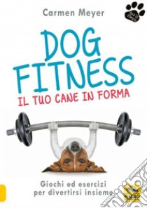 Dog fitness. Il tuo cane in forma libro di Meyer Carmen