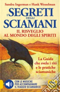 I Segreti degli Sciamani. Il risveglio al mondo degli Spiriti. La guida che svela i riti e le pratiche sciamaniche. Con CD-Audio libro di Ingerman Sandra; Wesselman Hank