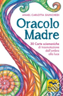 Oracolo madre. 30 carte sciamaniche di trasmutazione dall'ombra alla luce. Con 30 Carte libro di Giunchedi Anael Carlotta