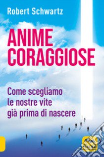 Anime coraggiose. Come scegliamo le nostre vite già prima di nascere libro di Schwartz Robert