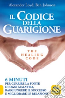 Il codice della guarigione. 6 minuti per guarire la fonte di ogni malattia, raggiungere il successo, migliorare le relazioni. Ediz. italiana e inglese libro di Loyd Alexander; Johnson Ben