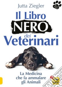 Il libro nero dei veterinari. La medicina che fa ammalare gli animali libro di Ziegler Jutta