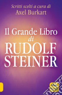 Il grande libro di Rudolf Steiner. Scritti scelti libro di Burkart A. (cur.)