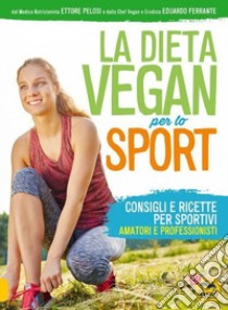 La dieta vegan per lo sport. Consigli e ricette per sportivi, amatori e professionisti libro di Pelosi Ettore; Ferrante Eduardo