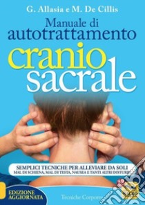 Manuale di autotrattamento craniosacrale. Semplici tecniche per alleviare da soli mal di schiena, mal di testa, nausea e tanti altri disturbi. Nuova ediz. libro di Allasia Gioacchino; De Cillis Marina