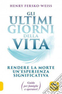 Gli ultimi giorni della vita. Rendere la morte un'esperienza significativa. Guida per famiglie e operatori libro di Fersko-Weiss Henry