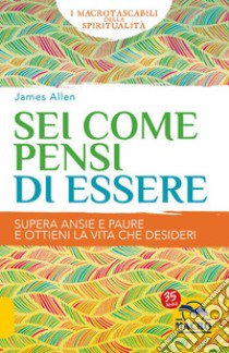 Sei come pensi di essere. Supera ansie e paure e ottieni la vita che desideri libro di Allen James