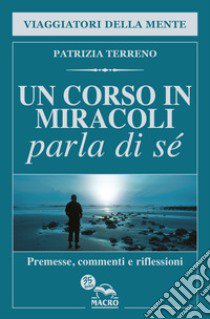 Un corso in miracoli parla di sé. Premesse, commenti e riflessioni libro di Terreno Patrizia