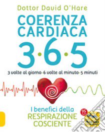 Coerenza cardiaca 365. 3 volte al giorno, 6 volte al minuto, 5 minuti. I benefici della respirazione cosciente libro di O'Hare David