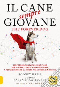 Il cane sempre giovane. The Forever Dog. Sorprendenti novità scientifiche per aiutare l'amico a quattro zampe a restare giovane e a vivere più a lungo e in salute libro di Habib Rodney; Shaw Becker Karen