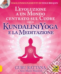 L'evoluzione a un mondo centrato sul cuore con il kundalini yoga e la meditazione libro di Guru Rattana; Maxwell Ann Marie