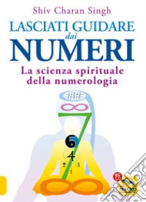 Lasciati guidare dai numeri. La scienza spirituale della numerologia libro di Singh Shiv Charan