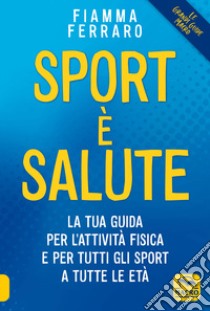 Sport è salute! La tua guida per l'attività fisica e per tutti gli sport a tutte le età libro di Ferraro Fiamma