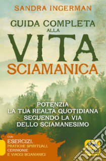 Guida completa alla vita sciamanica. Potenzia la tua realtà quotidiana seguendo la via dello sciamanesimo libro di Ingerman Sandra