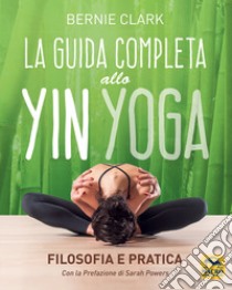 La guida completa allo Yin Yoga. Filosofia e pratica libro di Clark Bernie