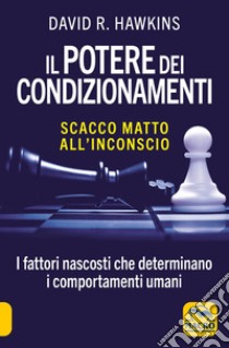 Il potere dei condizionamenti. Scacco matto all'inconscio. I fattori nascosti che determinano i comportamento umani. Nuova ediz. libro di Hawkins David R.